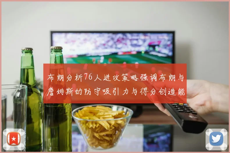 布朗分析76人进攻策略强调布朗与詹姆斯的防守吸引力与得分创造能力