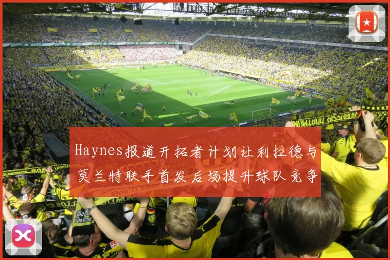 Haynes报道开拓者计划让利拉德与莫兰特联手首发后场提升球队竞争力